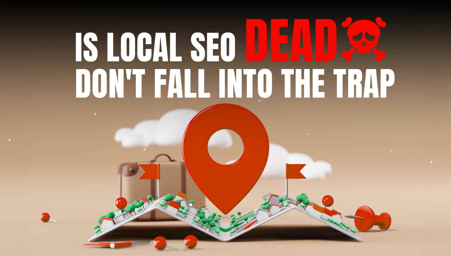 Is Local SEO Dead: Don’t Fall Into The Trap!